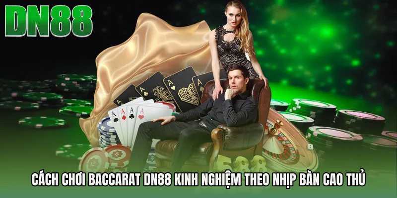 Cách Chơi Baccarat DN88 Kinh Nghiệm Theo Nhịp Bàn Cao Thủ