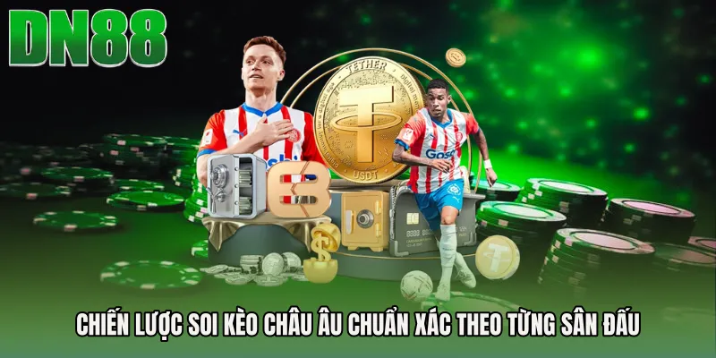 Chiến lược soi kèo Châu Âu chuẩn xác theo từng sân đấu