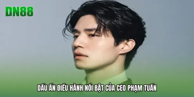 Dấu ấn điều hành nổi bật của CEO Phạm Tuấn