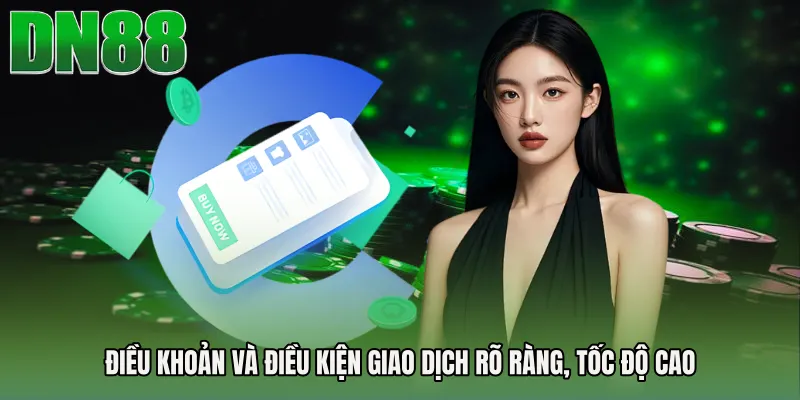 Điều khoản và điều kiện giao dịch rõ ràng, tốc độ cao