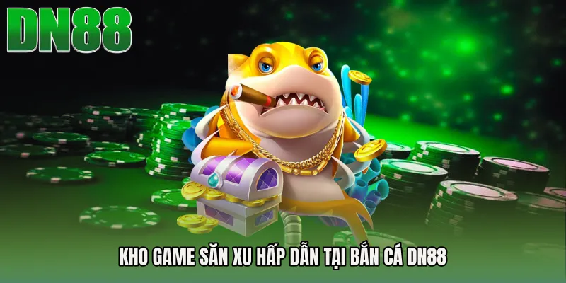 Kho game săn xu hấp dẫn tại Bắn cá DN88
