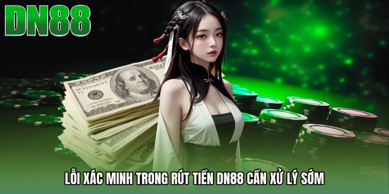 Lỗi xác minh trong Rút tiền DN88 cần xử lý sớm