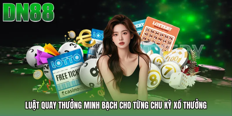 Luật quay thưởng minh bạch cho từng chu kỳ xổ thưởng