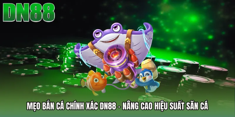 Mẹo Bắn Cá Chính Xác DN88 - Nâng Cao Hiệu Suất Săn Cá