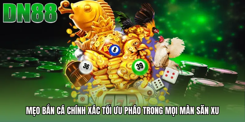 Mẹo bắn cá chính xác tối ưu pháo trong mọi màn săn xu